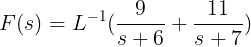 \large F(s)=L^{-1} ( \frac{9}{s+6} + \frac{11}{s^{}+7})